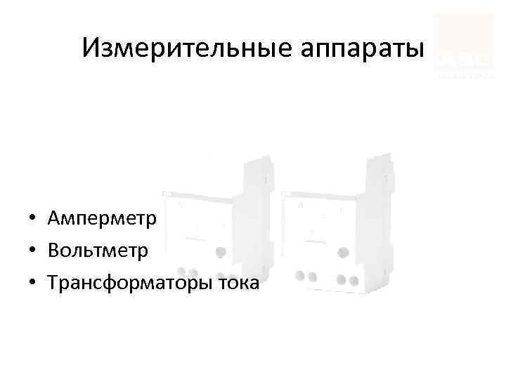 Измерительные аппараты • Амперметр • Вольтметр • Трансформаторы тока 