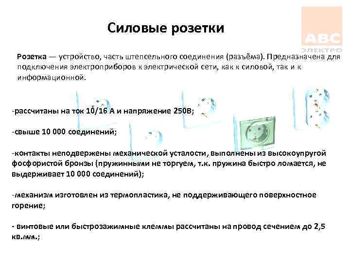 Силовые розетки Розетка — устройство, часть штепсельного соединения (разъёма). Предназначена для подключения электроприборов к