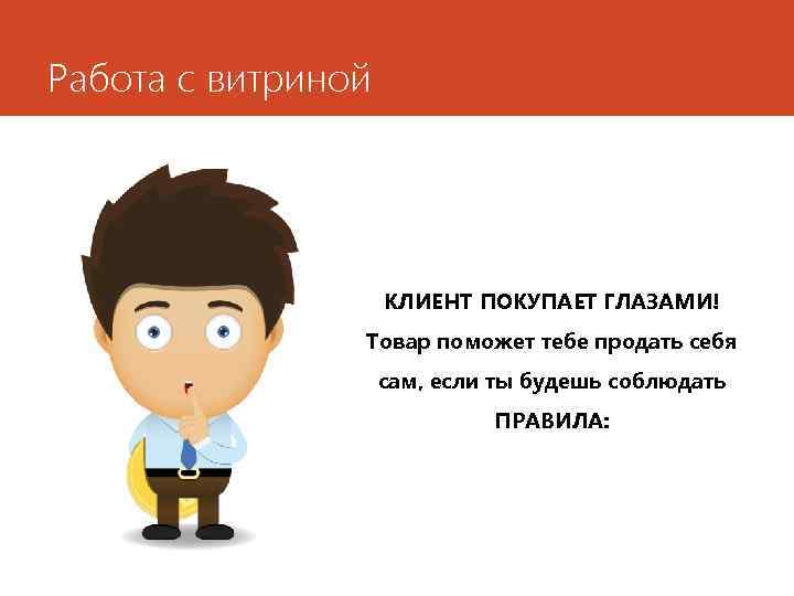 Работа с витриной КЛИЕНТ ПОКУПАЕТ ГЛАЗАМИ! Товар поможет тебе продать себя сам, если ты