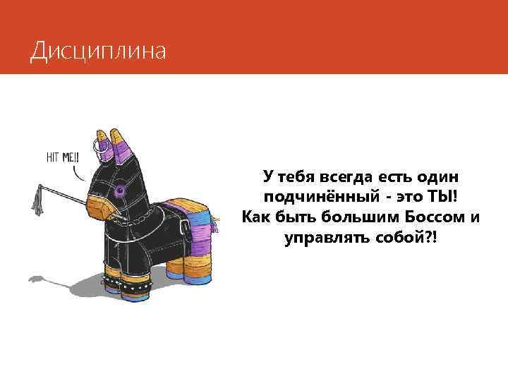 Дисциплина У тебя всегда есть один подчинённый - это ТЫ! Как быть большим Боссом