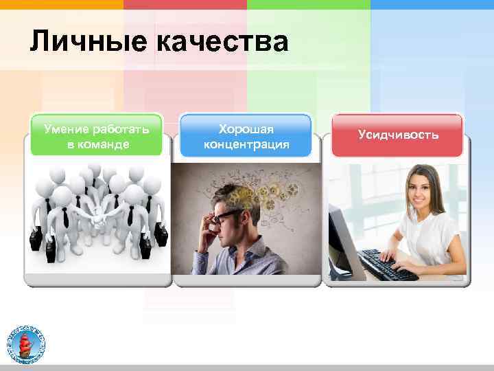Личные качества Умение работать в команде Хорошая концентрация Усидчивость 