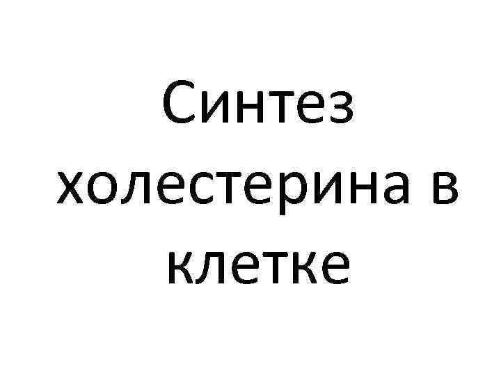 Синтез холестерина в клетке 