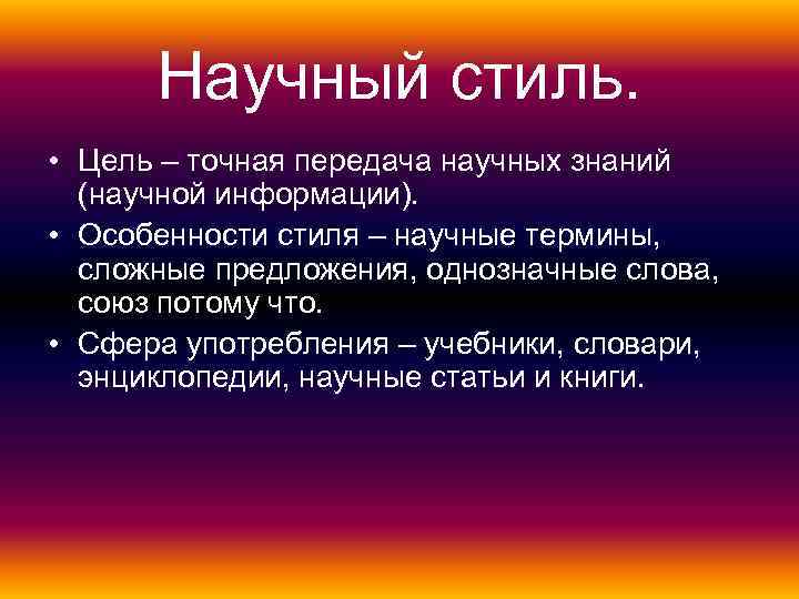 Научный стиль. • Цель – точная передача научных знаний (научной информации). • Особенности стиля