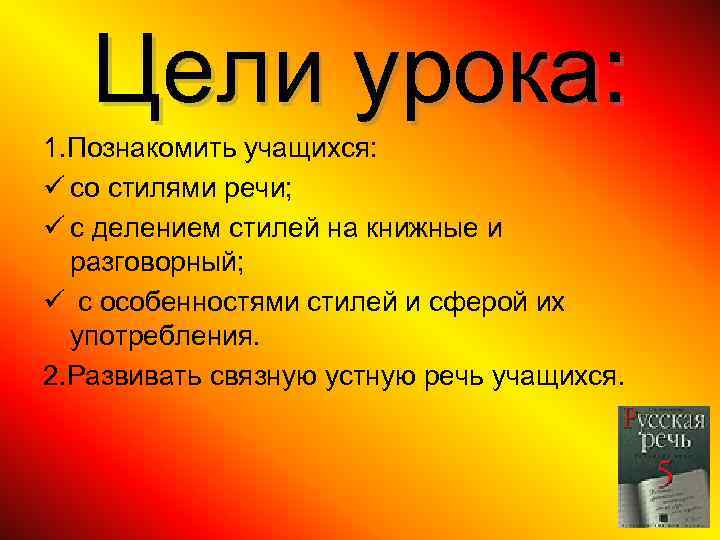 Цели урока: 1. Познакомить учащихся: ü со стилями речи; ü с делением стилей на