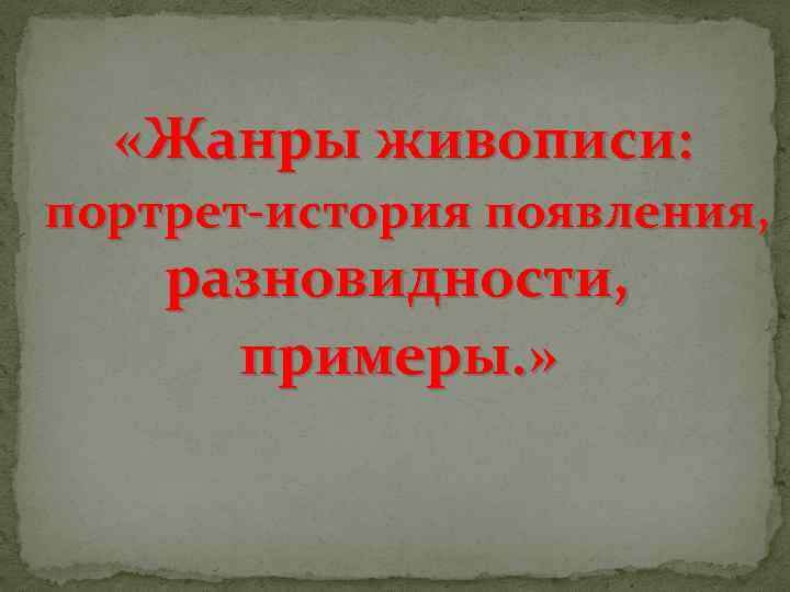  «Жанры живописи: портрет-история появления, разновидности, примеры. » 