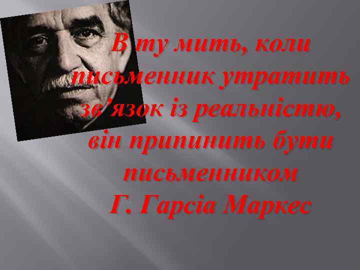 В ту мить, коли письменник утратить зв’язок із реальністю, він припинить бути письменником Г.