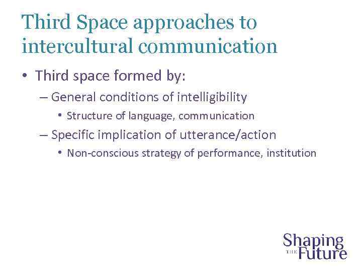 Third Space approaches to intercultural communication • Third space formed by: – General conditions