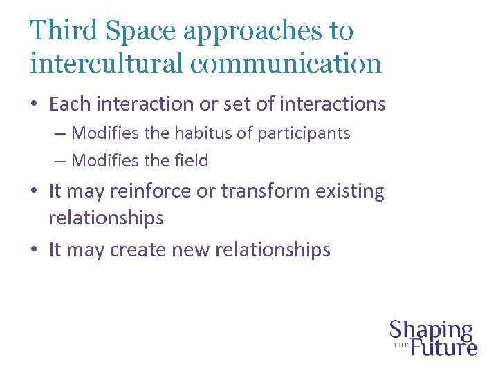 Third Space approaches to intercultural communication • Each interaction or set of interactions –