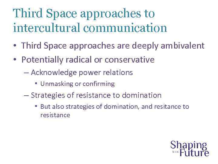 Third Space approaches to intercultural communication • Third Space approaches are deeply ambivalent •