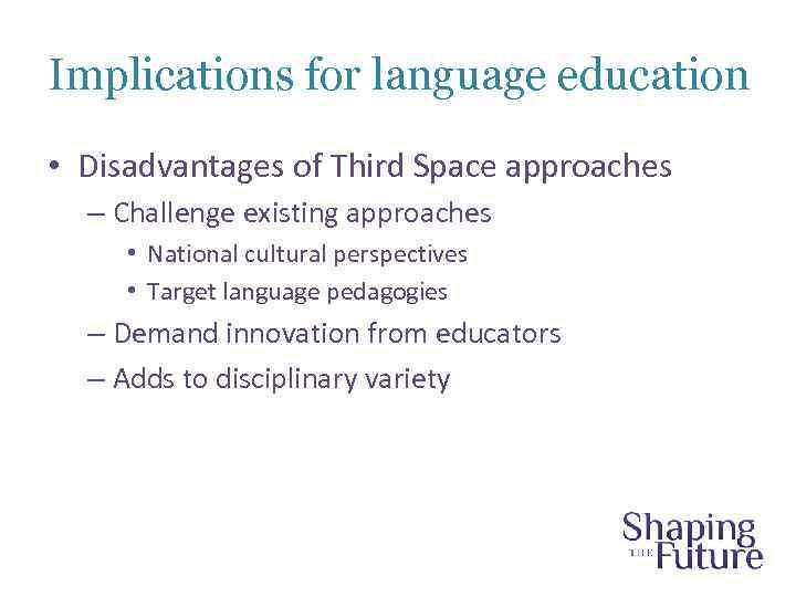 Implications for language education • Disadvantages of Third Space approaches – Challenge existing approaches