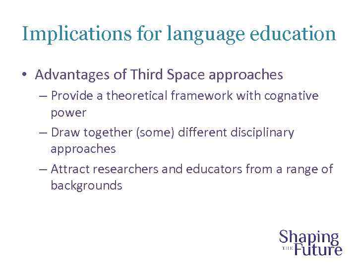 Implications for language education • Advantages of Third Space approaches – Provide a theoretical