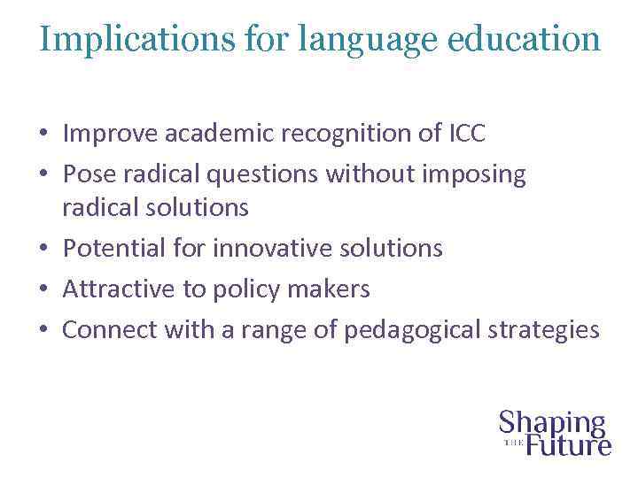 Implications for language education • Improve academic recognition of ICC • Pose radical questions