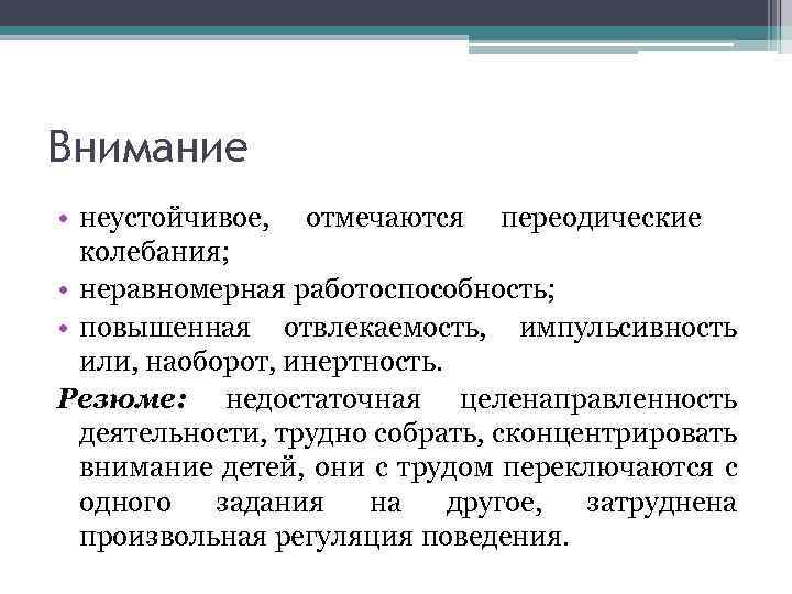 Внимание • неустойчивое, отмечаются переодические колебания; • неравномерная работоспособность; • повышенная отвлекаемость, импульсивность или,