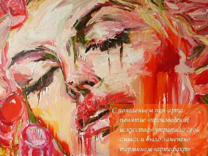 С появлением поп-арта понятие «произведение искусства» утратило свой смысл и было заменено термином «артефакт»