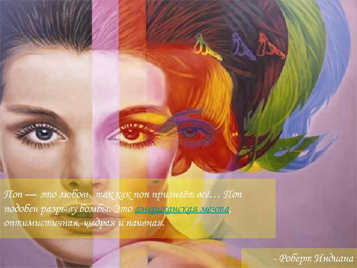 Поп — это любовь, так как поп признаёт всё… Поп подобен разрыву бомбы. Это