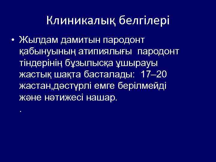 Клиникалық белгілері • Жылдам дамитын пародонт қабынуының атипиялығы пародонт тіндерінің бұзылысқа ұшырауы жастық шақта