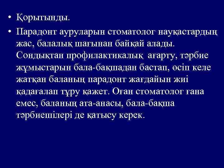  • Қорытынды. • Парадонт ауруларын стоматолог науқастардың жас, балалық шағынан байқай алады. Сондықтан