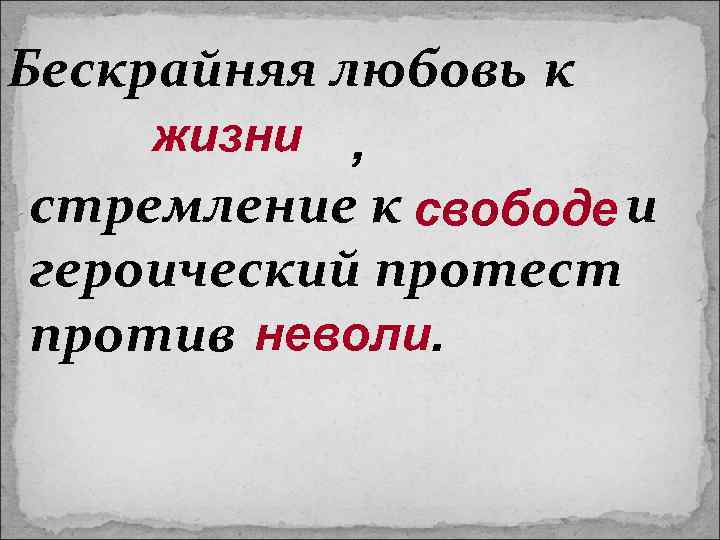 Бескрайняя любовь к жизни , стремление к свободе и героический протест против неволи. 