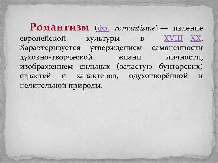 Романтизм (фр. romantisme) — явление европейской культуры в XVIII—XX. Характеризуется утверждением самоценности духовно-творческой жизни