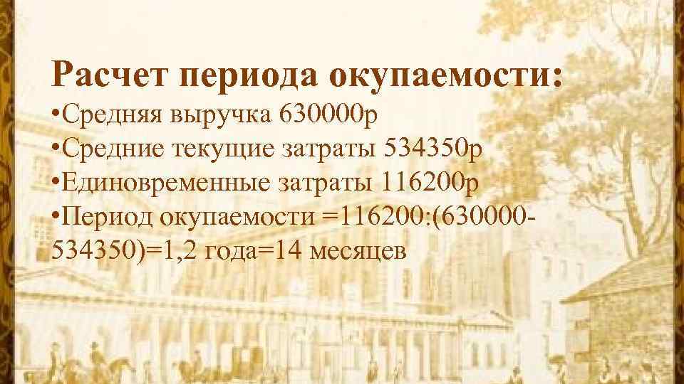 Расчет периода окупаемости: • Средняя выручка 630000 р • Средние текущие затраты 534350 р