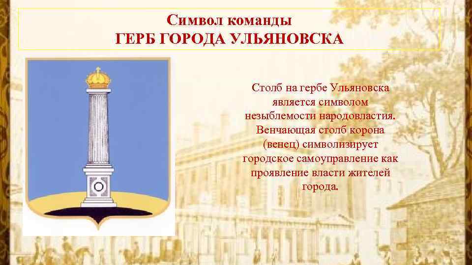 Символ команды ГЕРБ ГОРОДА УЛЬЯНОВСКА Столб на гербе Ульяновска является символом незыблемости народовластия. Венчающая