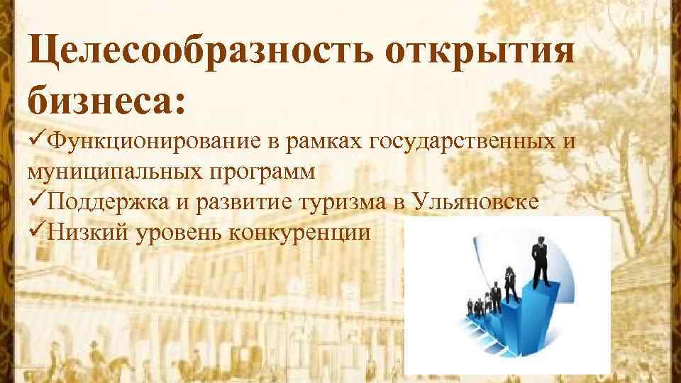 Целесообразность открытия бизнеса: üФункционирование в рамках государственных и муниципальных программ üПоддержка и развитие туризма