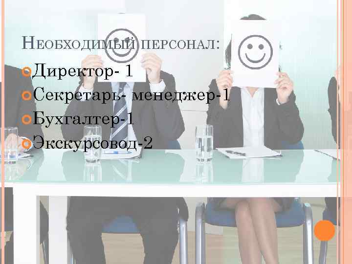 НЕОБХОДИМЫЙ ПЕРСОНАЛ: Директор- 1 Секретарь- менеджер-1 Бухгалтер-1 Экскурсовод-2 
