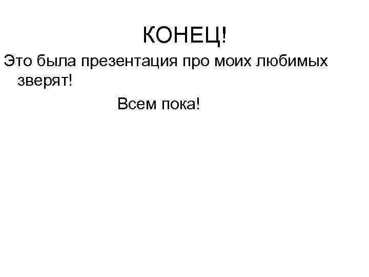 КОНЕЦ! Это была презентация про моих любимых зверят! Всем пока! 