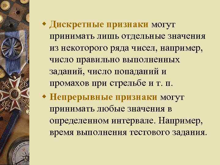 w Дискретные признаки могут принимать лишь отдельные значения из некоторого ряда чисел, например, число