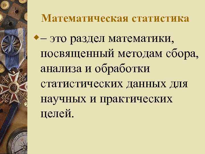 Математическая статистика w– это раздел математики, посвященный методам сбора, анализа и обработки статистических данных