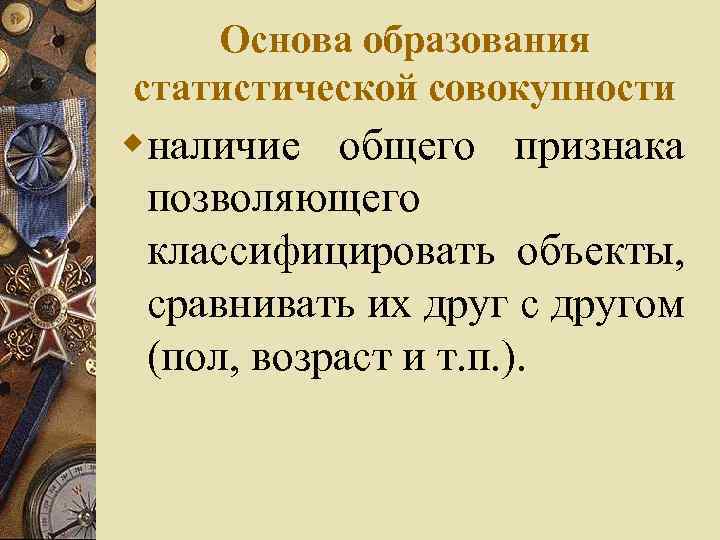 Основа образования статистической совокупности wналичие общего признака позволяющего классифицировать объекты, сравнивать их друг с