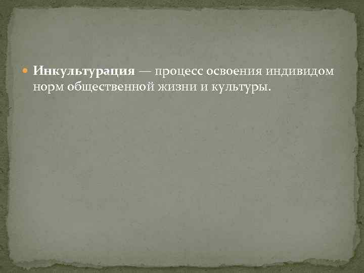  Инкультурация — процесс освоения индивидом норм общественной жизни и культуры. 