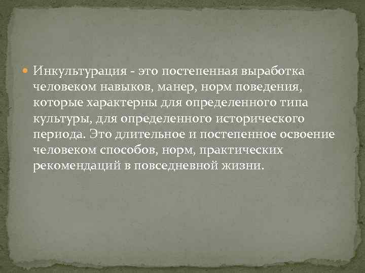  Инкультурация - это постепенная выработка человеком навыков, манер, норм поведения, которые характерны для