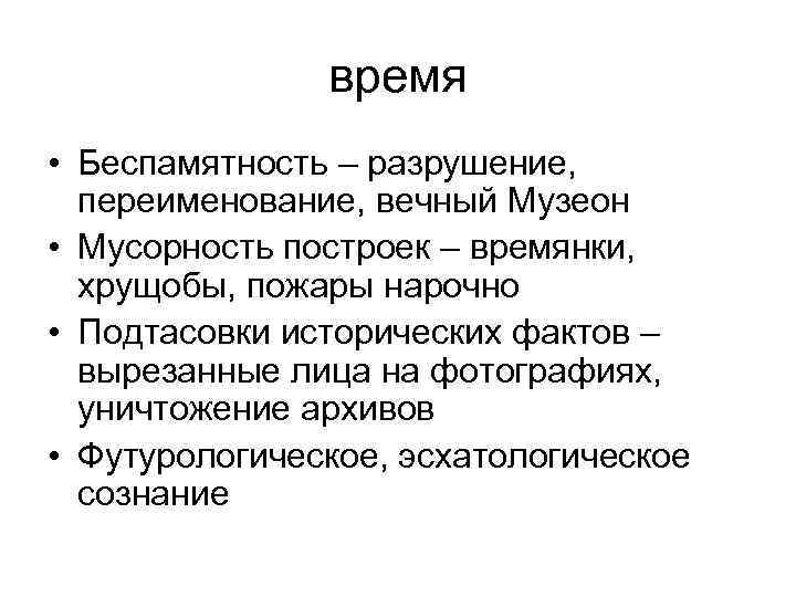 время • Беспамятность – разрушение, переименование, вечный Музеон • Мусорность построек – времянки, хрущобы,