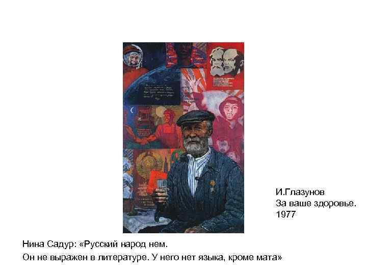 И. Глазунов За ваше здоровье. 1977 Нина Садур: «Русский народ нем. Он не выражен