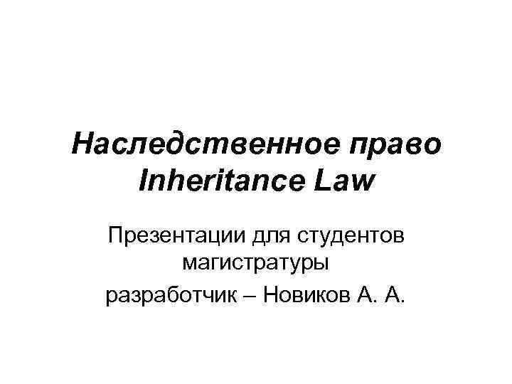 Наследственное право Inheritance Law Презентации для студентов магистратуры разработчик – Новиков А. А. 
