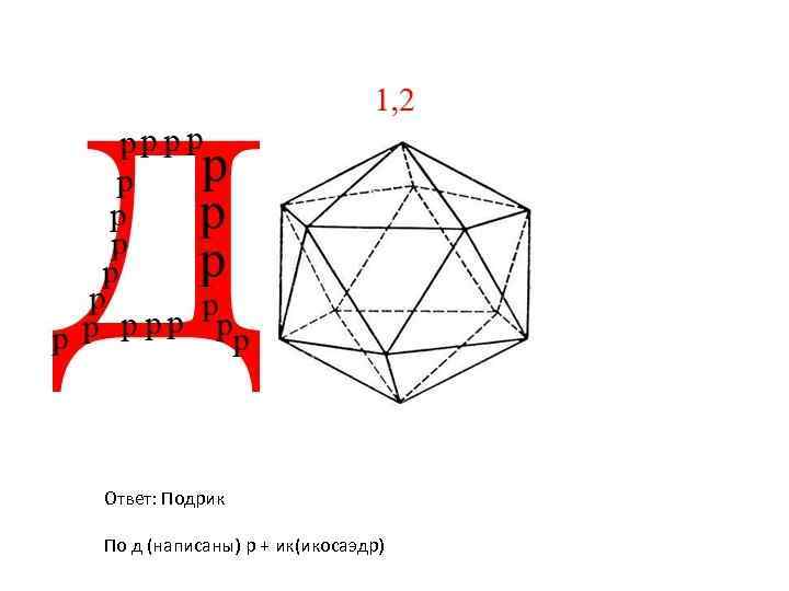 Ответ: Подрик По д (написаны) р + ик(икосаэдр) 