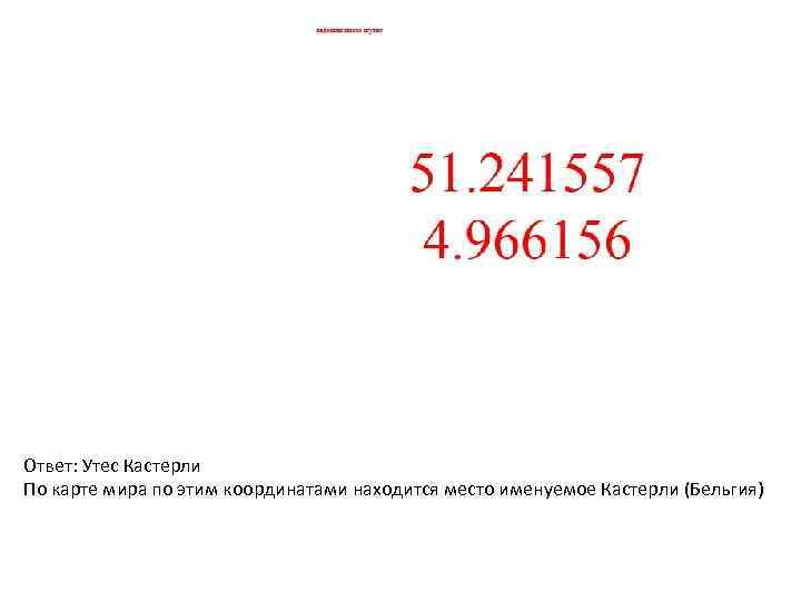 Ответ: Утес Кастерли По карте мира по этим координатами находится место именуемое Кастерли (Бельгия)