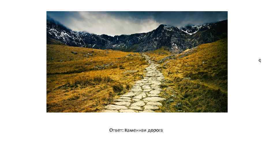 q Ответ: Каменная дорога 