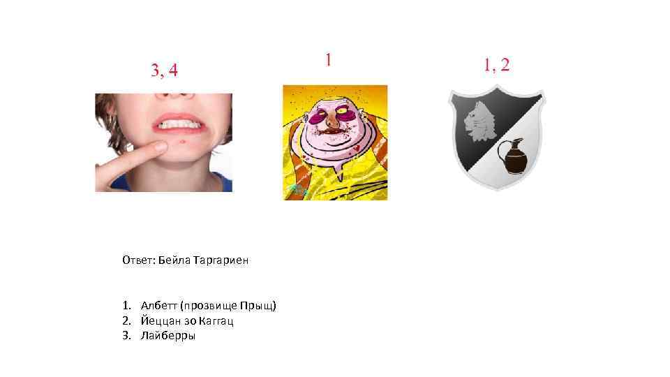 Ответ: Бейла Таргариен 1. Албетт (прозвище Прыщ) 2. Йеццан зо Каггац 3. Лайберры 