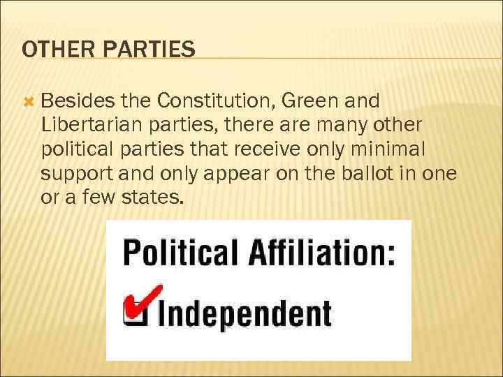 OTHER PARTIES Besides the Constitution, Green and Libertarian parties, there are many other political