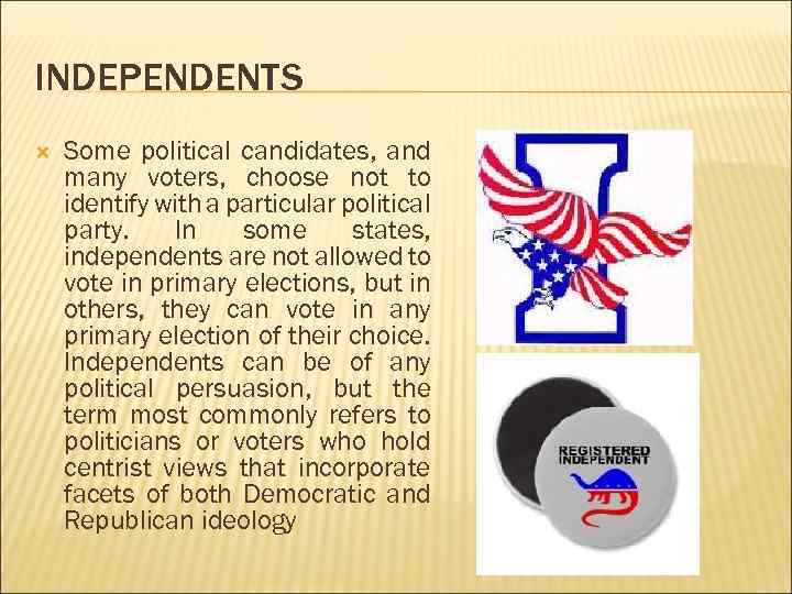 INDEPENDENTS Some political candidates, and many voters, choose not to identify with a particular