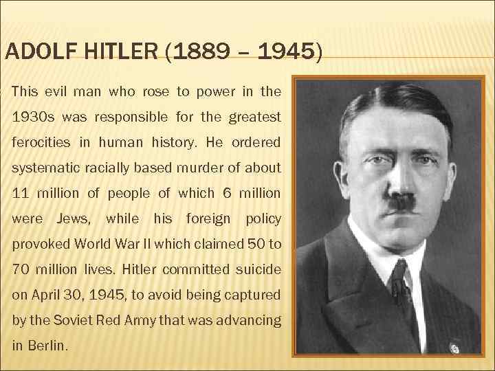  ADOLF HITLER (1889 – 1945) This evil man who rose to power in