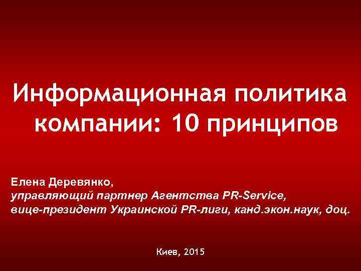 Информационная политика компании: 10 принципов Елена Деревянко, управляющий партнер Агентства PR-Service, вице-президент Украинской PR-лиги,