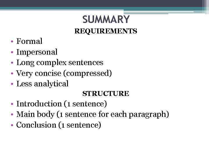 SUMMARY REQUIREMENTS • • • Formal Impersonal Long complex sentences Very concise (compressed) Less