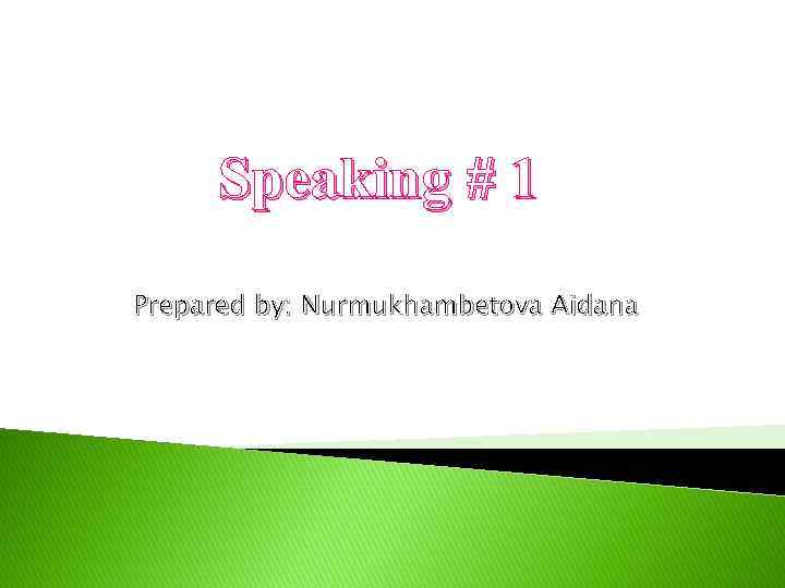 Speaking # 1 Prepared by: Nurmukhambetova Aidana 