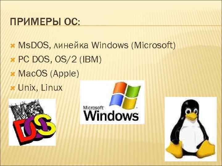 ПРИМЕРЫ ОС: Ms. DOS, линейка Windows (Microsoft) PC DOS, OS/2 (IBM) Mac. OS (Apple)