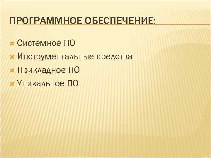 ПРОГРАММНОЕ ОБЕСПЕЧЕНИЕ: Системное ПО Инструментальные средства Прикладное ПО Уникальное ПО 