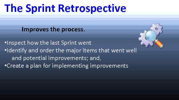 The Sprint Retrospective Improves the process. • Inspect how the last Sprint went •