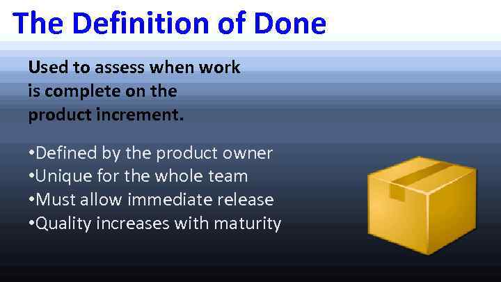 The Definition of Done Used to assess when work is complete on the product